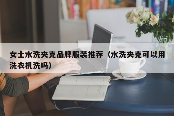 买球-女士水洗夹克品牌服装推荐(水洗夹克可以用洗衣机洗吗)
