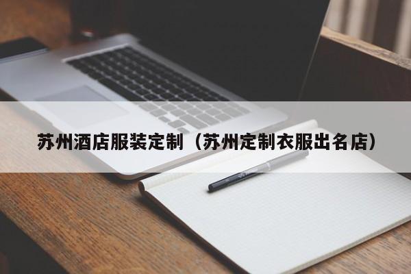 买球-苏州酒店服装定制(苏州定制衣服出名店)