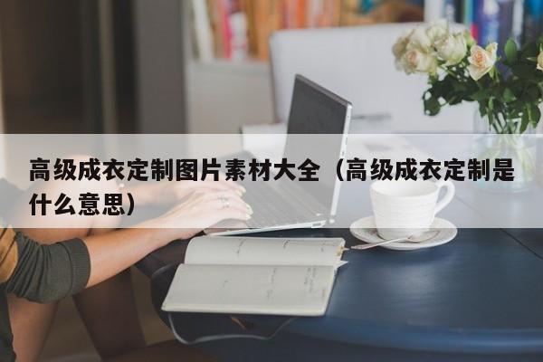 买球-高级成衣定制图片素材大全(高级成衣定制是什么意思)