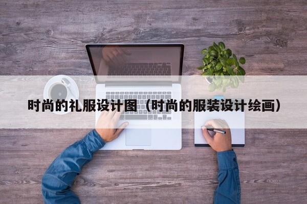 买球-时尚的礼服设计图(时尚的服装设计绘画)